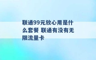 联通99元放心用是什么套餐 联通有没有无限流量卡 