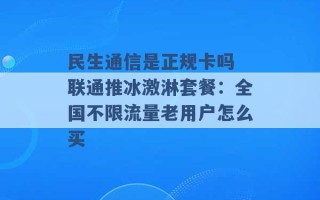 民生通信是正规卡吗 联通推冰激淋套餐：全国不限流量老用户怎么买 