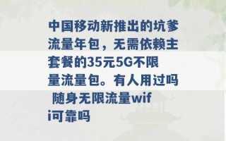 中国移动新推出的坑爹流量年包，无需依赖主套餐的35元5G不限量流量包。有人用过吗 随身无限流量wifi可靠吗 