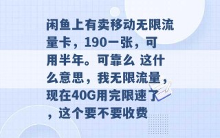 闲鱼上有卖移动无限流量卡，190一张，可用半年。可靠么 这什么意思，我无限流量，现在40G用完限速了，这个要不要收费 