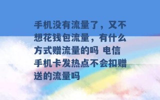 手机没有流量了，又不想花钱包流量，有什么方式赠流量的吗 电信手机卡发热点不会扣赠送的流量吗 