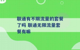 联通有不限流量的套餐了吗 联通无限流量套餐有嘛 