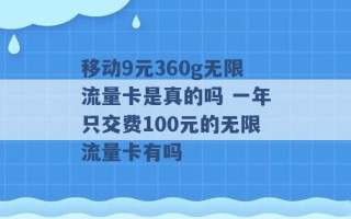 移动9元360g无限流量卡是真的吗 一年只交费100元的无限流量卡有吗 