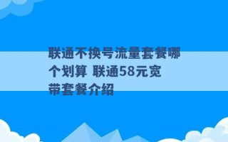 联通不换号流量套餐哪个划算 联通58元宽带套餐介绍 