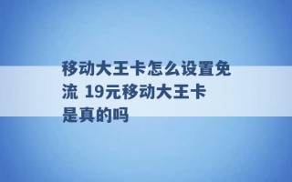 移动大王卡怎么设置免流 19元移动大王卡是真的吗 