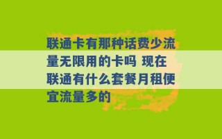 联通卡有那种话费少流量无限用的卡吗 现在联通有什么套餐月租便宜流量多的 