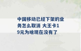 中国移动已经下架的业务怎么取消 大王卡19元为啥现在没有了 