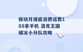 移动月保底消费话费188拿手机 洛克王国破冰小分队攻略 