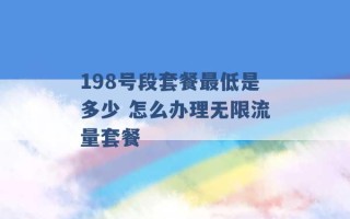 198号段套餐最低是多少 怎么办理无限流量套餐 