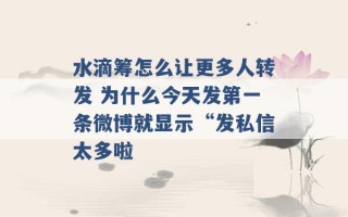 水滴筹怎么让更多人转发 为什么今天发第一条微博就显示“发私信太多啦 