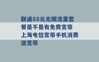 联通88元无限流量套餐是不是有免费宽带 上海电信宽带手机消费送宽带 