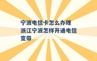 宁波电信卡怎么办理 浙江宁波怎样开通电信宽带 