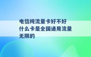 电信纯流量卡好不好 什么卡是全国通用流量无限的 