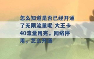 怎么知道是否已经开通了无限流量呢 大王卡40流量用完，网络停用，怎么开通 