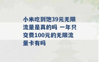 小米吃到饱39元无限流量是真的吗 一年只交费100元的无限流量卡有吗 