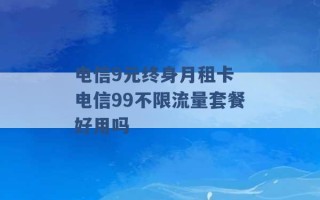 电信9元终身月租卡 电信99不限流量套餐好用吗 