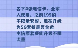 名下4张电信卡，全家人使用。之前199的不限量套餐，现在升级为5G套餐是否合适 电信原套餐能升级不限流量 