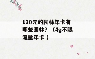 120元的园林年卡有哪些园林？（4g不限流量年卡 ）