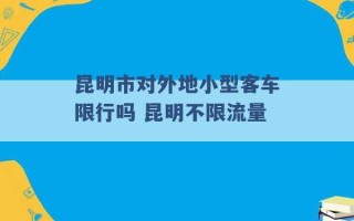 昆明市对外地小型客车限行吗 昆明不限流量 