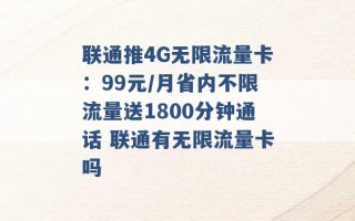 联通推4G无限流量卡：99元/月省内不限流量送1800分钟通话 联通有无限流量卡吗 