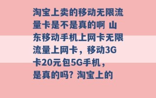 淘宝上卖的移动无限流量卡是不是真的啊 山东移动手机上网卡无限流量上网卡，移动3G卡20元包5G手机，是真的吗? 淘宝上的 