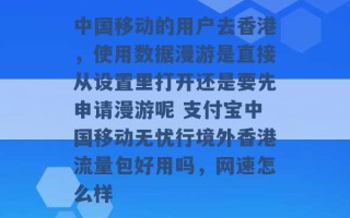 中国移动的用户去香港，使用数据漫游是直接从设置里打开还是要先申请漫游呢 支付宝中国移动无忧行境外香港流量包好用吗，网速怎么样 