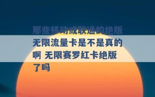 那些移动或联通的绝版无限流量卡是不是真的啊 无限赛罗红卡绝版了吗 