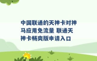 中国联通的天神卡对神马应用免流量 联通天神卡畅爽版申请入口 