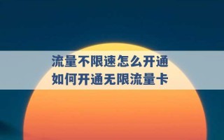 流量不限速怎么开通 如何开通无限流量卡 