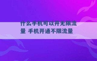 什么手机可以开无限流量 手机开通不限流量 