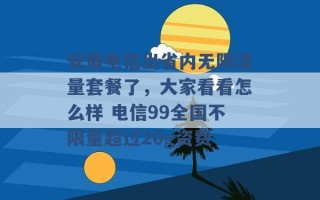 安徽电信出省内无限流量套餐了，大家看看怎么样 电信99全国不限量超过20g资费 