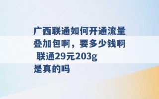 广西联通如何开通流量叠加包啊，要多少钱啊 联通29元203g是真的吗 