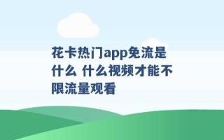 花卡热门app免流是什么 什么视频才能不限流量观看 