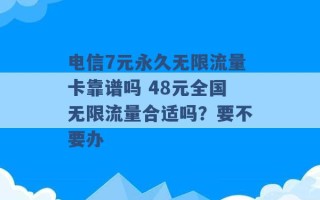 电信7元永久无限流量卡靠谱吗 48元全国无限流量合适吗？要不要办 