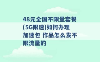 48元全国不限量套餐(5G限速)如何办理加速包 作品怎么发不限流量的 