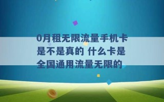 0月租无限流量手机卡是不是真的 什么卡是全国通用流量无限的 