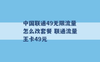 中国联通49无限流量怎么改套餐 联通流量王卡49元 