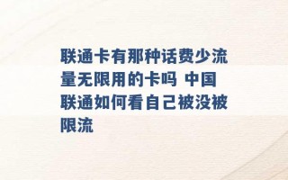 联通卡有那种话费少流量无限用的卡吗 中国联通如何看自己被没被限流 