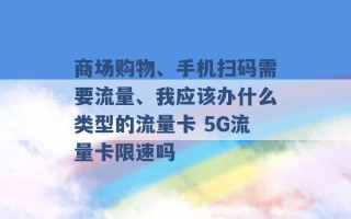 商场购物、手机扫码需要流量、我应该办什么类型的流量卡 5G流量卡限速吗 