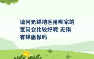 请问无锡地区用哪家的宽带会比较好呢 无锡有锡惠保吗 