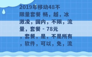 2019年移动48不限量套餐 畅，越，冰激凌，国内，不限，流量，套餐 - 78元，套餐，是，不是所有，软件，可以，免，流 