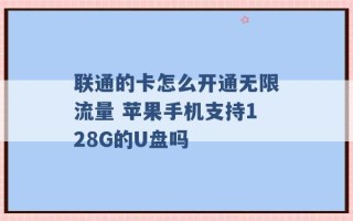 联通的卡怎么开通无限流量 苹果手机支持128G的U盘吗 