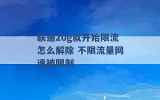 联通20g就开始限流怎么解除 不限流量网速被限制 