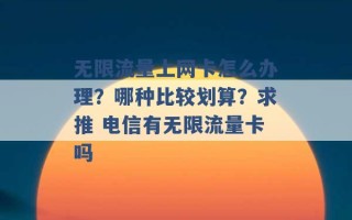 无限流量上网卡怎么办理？哪种比较划算？求推 电信有无限流量卡吗 