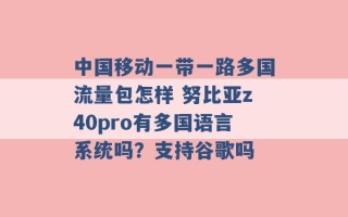 中国移动一带一路多国流量包怎样 努比亚z40pro有多国语言系统吗？支持谷歌吗 