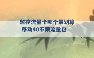 监控流量卡哪个最划算 移动40不限流量包 