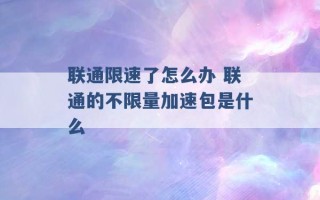 联通限速了怎么办 联通的不限量加速包是什么 