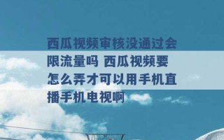 西瓜视频审核没通过会限流量吗 西瓜视频要怎么弄才可以用手机直播手机电视啊 