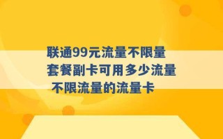 联通99元流量不限量套餐副卡可用多少流量 不限流量的流量卡 