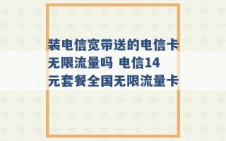 装电信宽带送的电信卡无限流量吗 电信14元套餐全国无限流量卡 